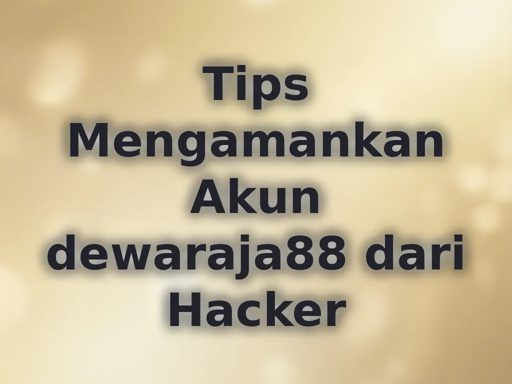Tips Mengamankan Akun dewaraja88 dari Hacker